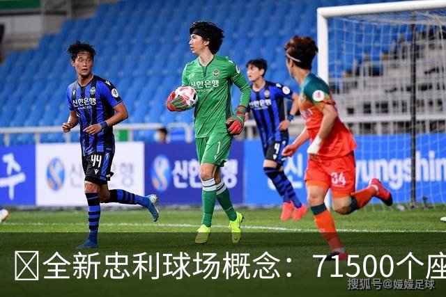 🎬全新忠利球场概念：71500个座位，观众视野倾斜角度高达37度